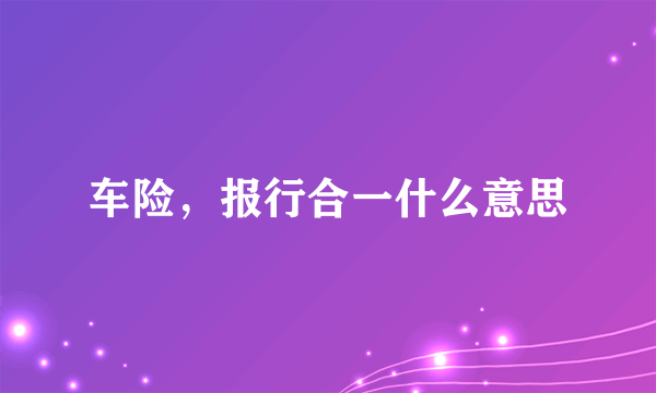 车险，报行合一什么意思