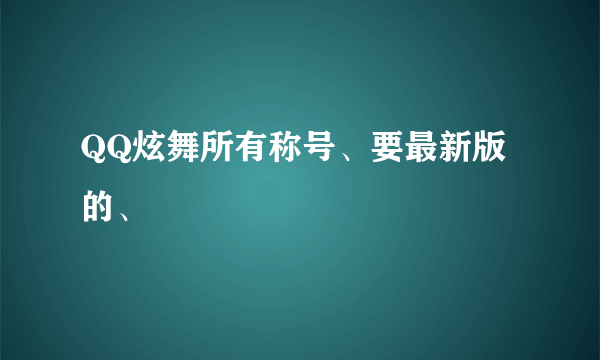 QQ炫舞所有称号、要最新版的、