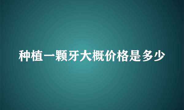 种植一颗牙大概价格是多少