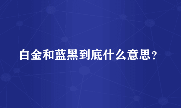 白金和蓝黑到底什么意思？