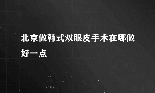 北京做韩式双眼皮手术在哪做好一点