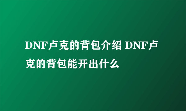 DNF卢克的背包介绍 DNF卢克的背包能开出什么