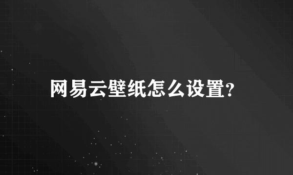 网易云壁纸怎么设置？