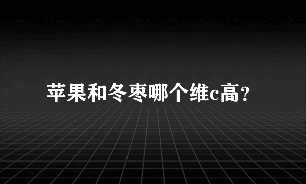 苹果和冬枣哪个维c高？