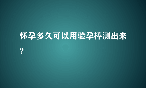 怀孕多久可以用验孕棒测出来？