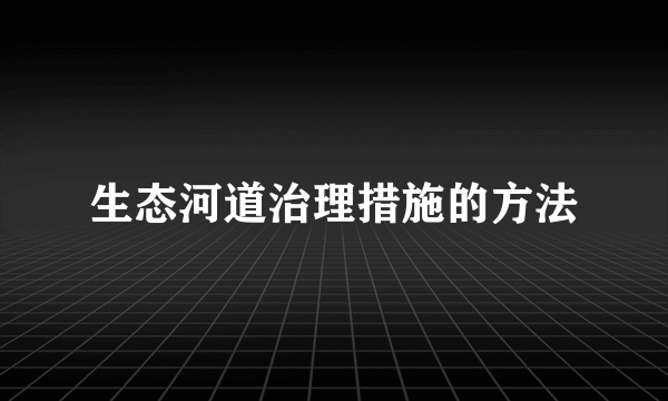 生态河道治理措施的方法