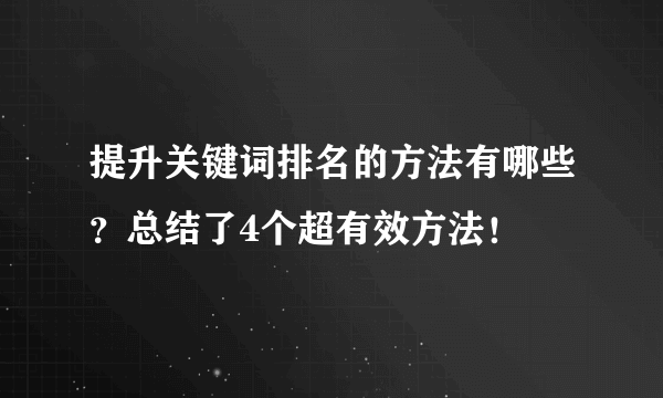 提升关键词排名的方法有哪些？总结了4个超有效方法！