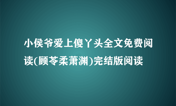 小侯爷爱上傻丫头全文免费阅读(顾苓柔萧渊)完结版阅读