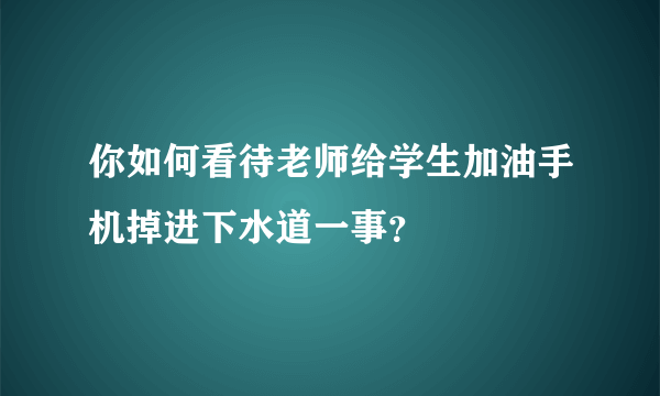 你如何看待老师给学生加油手机掉进下水道一事？