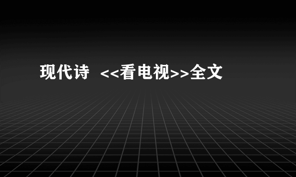 现代诗  <<看电视>>全文