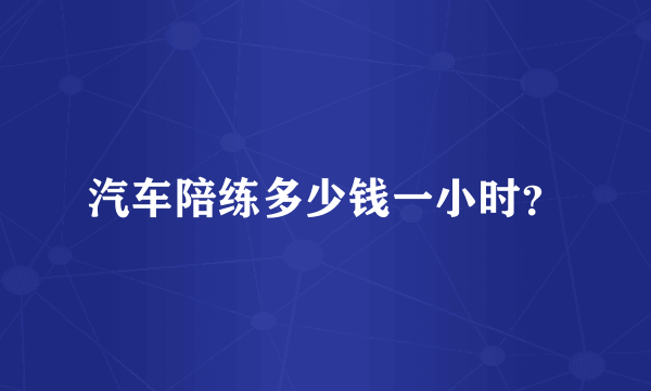 汽车陪练多少钱一小时？