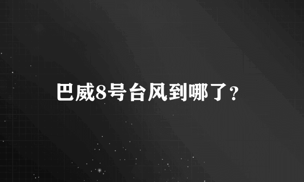 巴威8号台风到哪了？