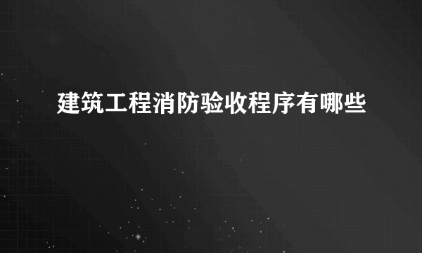 建筑工程消防验收程序有哪些