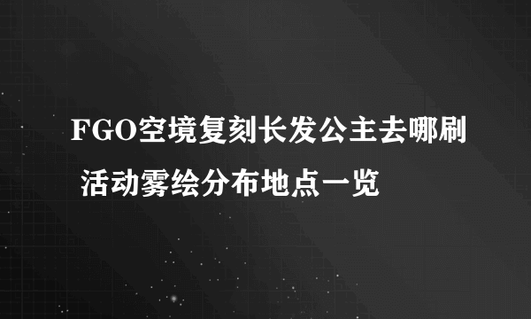 FGO空境复刻长发公主去哪刷 活动雾绘分布地点一览