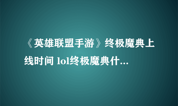 《英雄联盟手游》终极魔典上线时间 lol终极魔典什么时候出