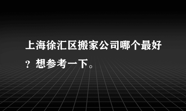 上海徐汇区搬家公司哪个最好？想参考一下。