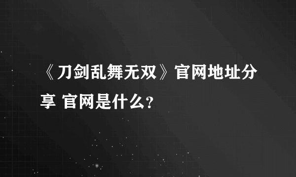 《刀剑乱舞无双》官网地址分享 官网是什么？