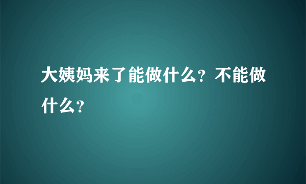 大姨妈来了能做什么？不能做什么？