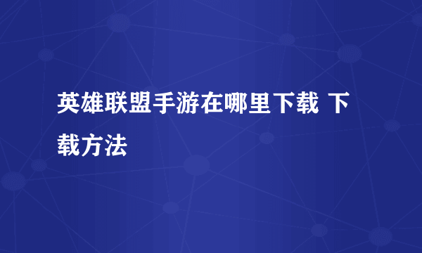 英雄联盟手游在哪里下载 下载方法