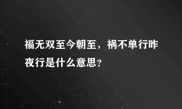 福无双至今朝至，祸不单行昨夜行是什么意思？