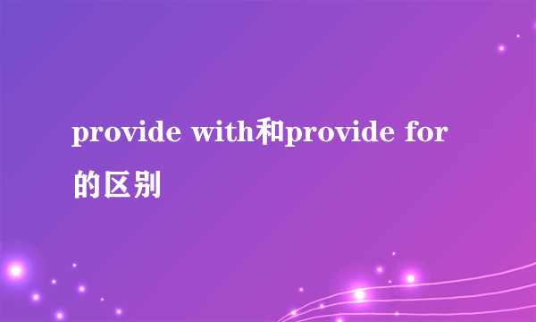 provide with和provide for的区别