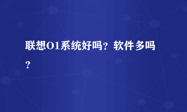 联想O1系统好吗？软件多吗？