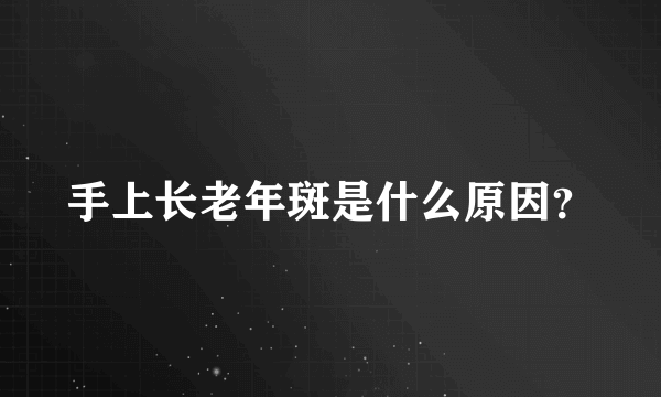 手上长老年斑是什么原因？