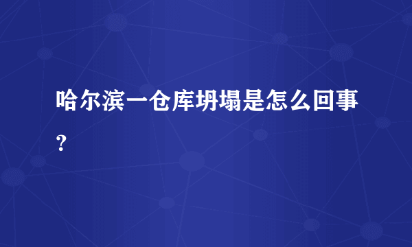 哈尔滨一仓库坍塌是怎么回事？