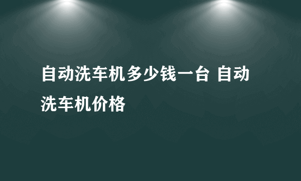 自动洗车机多少钱一台 自动洗车机价格