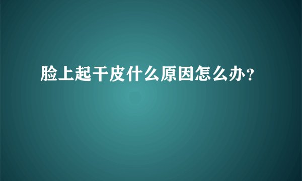 脸上起干皮什么原因怎么办？