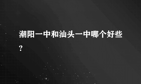 潮阳一中和汕头一中哪个好些?