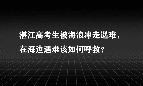 湛江高考生被海浪冲走遇难，在海边遇难该如何呼救？