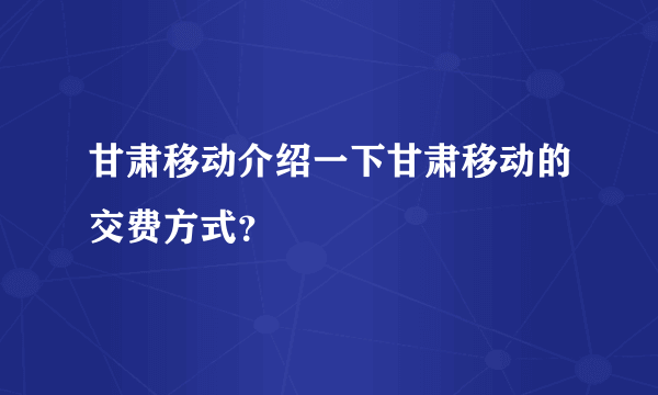 甘肃移动介绍一下甘肃移动的交费方式？