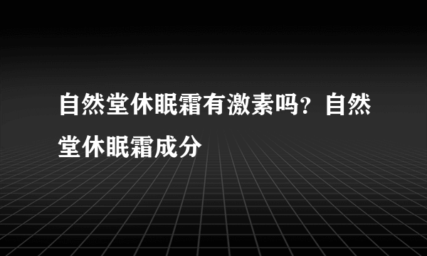 自然堂休眠霜有激素吗？自然堂休眠霜成分