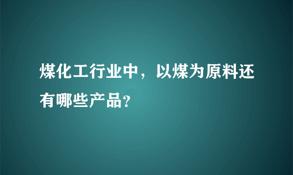 煤化工行业中，以煤为原料还有哪些产品？