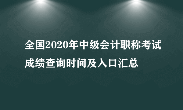 全国2020年中级会计职称考试成绩查询时间及入口汇总