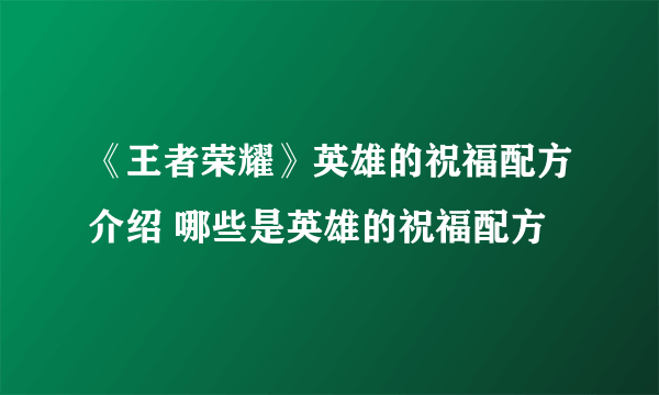 《王者荣耀》英雄的祝福配方介绍 哪些是英雄的祝福配方