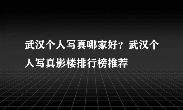 武汉个人写真哪家好？武汉个人写真影楼排行榜推荐