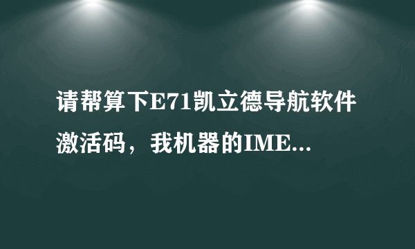 请帮算下E71凯立德导航软件激活码，我机器的IMEI号是：352710042713006