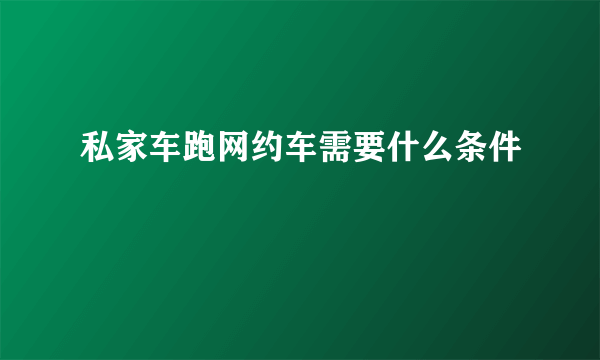 私家车跑网约车需要什么条件