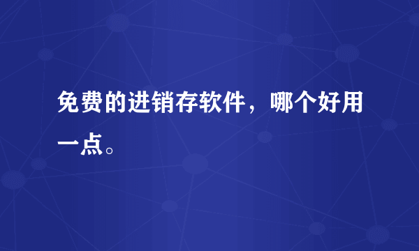 免费的进销存软件，哪个好用一点。