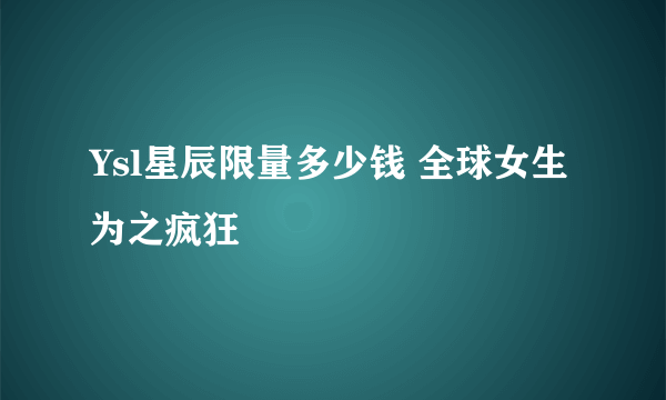 Ysl星辰限量多少钱 全球女生为之疯狂