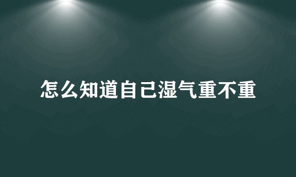 怎么知道自己湿气重不重