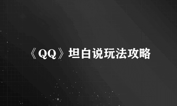 《QQ》坦白说玩法攻略