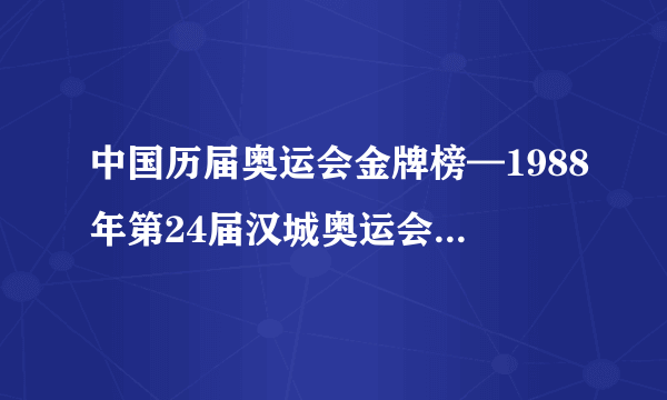 中国历届奥运会金牌榜—1988年第24届汉城奥运会中国健将所获奖牌情况_飞外网