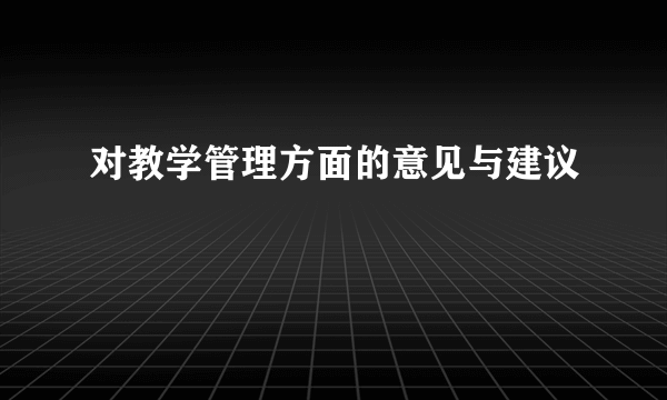 对教学管理方面的意见与建议