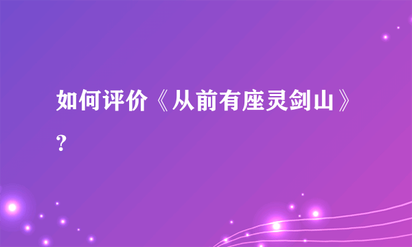 如何评价《从前有座灵剑山》？