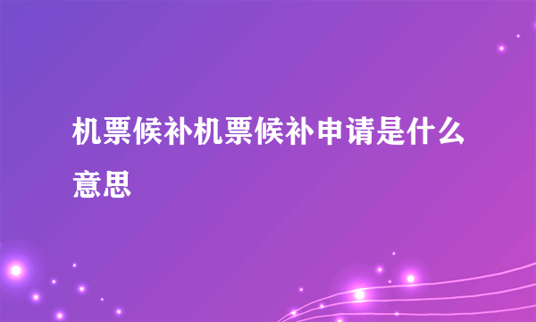 机票候补机票候补申请是什么意思