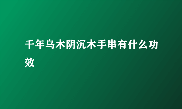 千年乌木阴沉木手串有什么功效