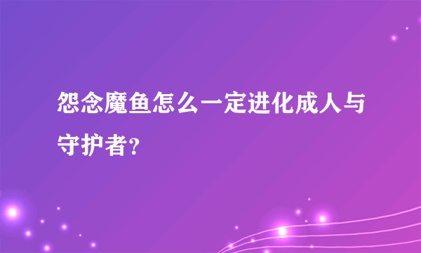 怨念魔鱼怎么一定进化成人与守护者？